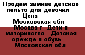 Продам зимнее детское пальто для девочки  › Цена ­ 1 800 - Московская обл., Москва г. Дети и материнство » Детская одежда и обувь   . Московская обл.